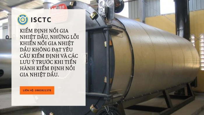 KIỂM ĐỊNH NỒI GIA NHIỆT DẦU, NHỮNG LỖI KHIẾN NỒI GIA NHIỆT DẦU KHÔNG ĐẠT YÊU CẦU KIỂM ĐỊNH VÀ CÁC LƯU Ý TRƯỚC KHI TIẾN HÀNH KIỂM ĐỊNH NỒI GIA NHIỆT DẦU.